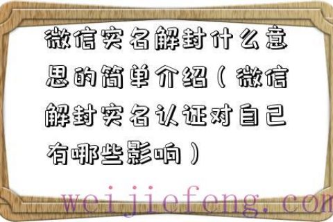 微信实名解封什么意思的简单介绍（微信解封实名认证对自己有哪些影响）