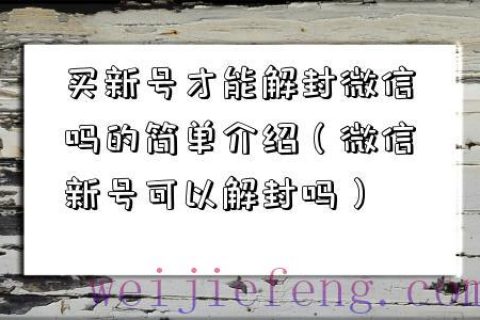 买新号才能解封微信吗的简单介绍（微信新号可以解封吗）
