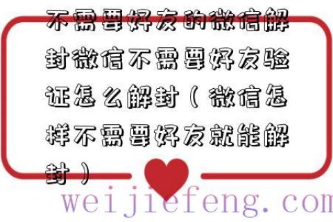 不需要好友的微信解封微信不需要好友验证怎么解封（微信怎样不需要好友就能解封）